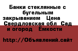 Банки стеклянные с бугельным закрыванием › Цена ­ 1 - Свердловская обл. Сад и огород » Ёмкости   